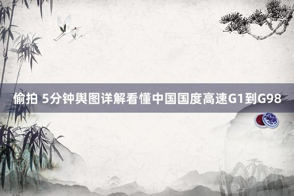 偷拍 5分钟舆图详解看懂中国国度高速G1到G98