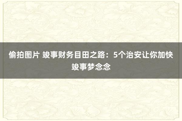 偷拍图片 竣事财务目田之路：5个治安让你加快竣事梦念念