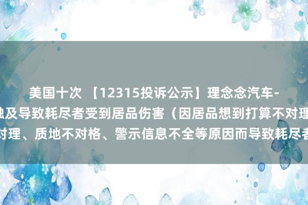 美国十次 【12315投诉公示】理念念汽车-W新增2件投诉公示，触及导致耗尽者受到居品伤害（因居品想到打算不对理、质地不对格、警示信息不全等原因而导致耗尽者受到居品伤害）问题等