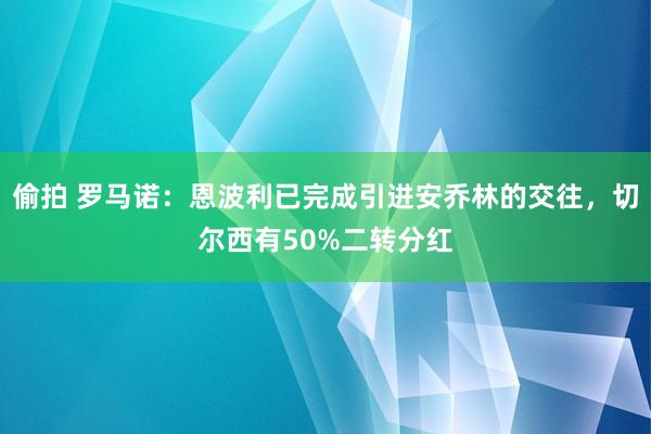 偷拍 罗马诺：恩波利已完成引进安乔林的交往，切尔西有50%二转分红