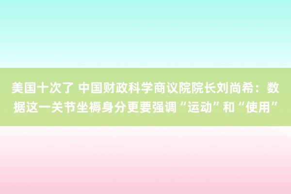 美国十次了 中国财政科学商议院院长刘尚希：数据这一关节坐褥身分更要强调“运动”和“使用”