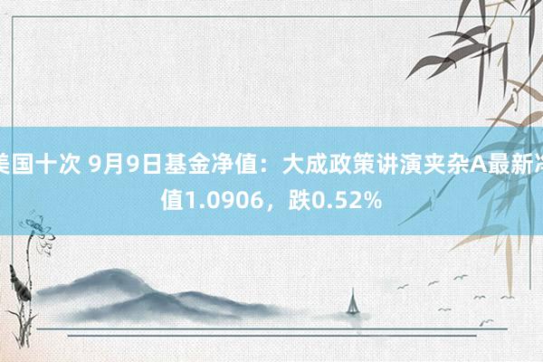 美国十次 9月9日基金净值：大成政策讲演夹杂A最新净值1.0906，跌0.52%