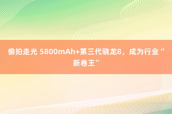 偷拍走光 5800mAh+第三代骁龙8，成为行业“新卷王”