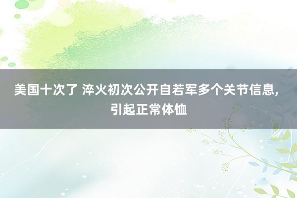 美国十次了 淬火初次公开自若军多个关节信息, 引起正常体恤