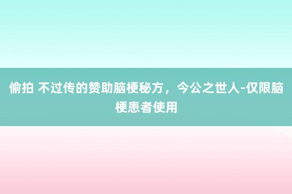 偷拍 不过传的赞助脑梗秘方，今公之世人-仅限脑梗患者使用