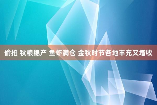 偷拍 秋粮稳产 鱼虾满仓 金秋时节各地丰充又增收