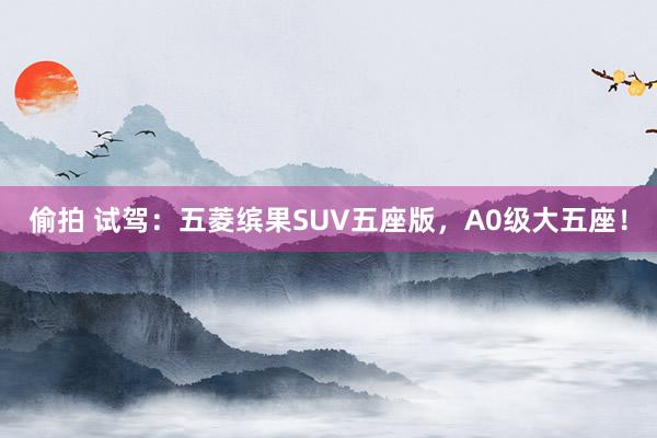 偷拍 试驾：五菱缤果SUV五座版，A0级大五座！