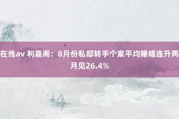 在线av 利嘉阁：8月份私邸转手个案平均赚幅连升两月见26.4%