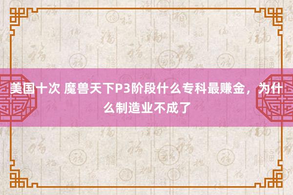 美国十次 魔兽天下P3阶段什么专科最赚金，为什么制造业不成了