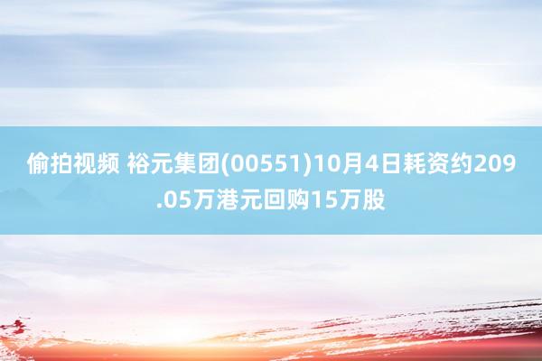 偷拍视频 裕元集团(00551)10月4日耗资约209.05万港元回购15万股