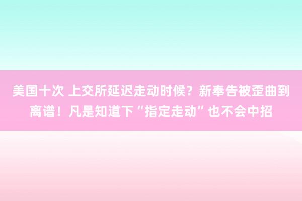 美国十次 上交所延迟走动时候？新奉告被歪曲到离谱！凡是知道下“指定走动”也不会中招