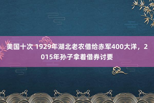 美国十次 1929年湖北老农借给赤军400大洋，2015年孙子拿着借券讨要