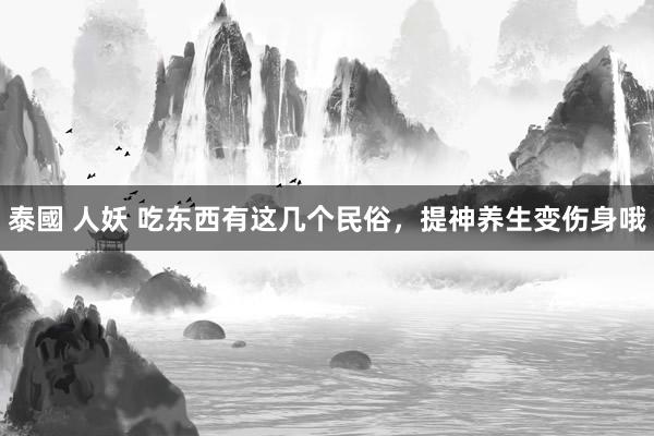 泰國 人妖 吃东西有这几个民俗，提神养生变伤身哦