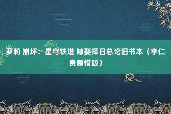 萝莉 崩坏：星穹铁道 嫁娶择日总论旧书本（李仁贵顾惜版）