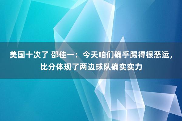 美国十次了 邵佳一：今天咱们确乎踢得很恶运，比分体现了两边球队确实实力