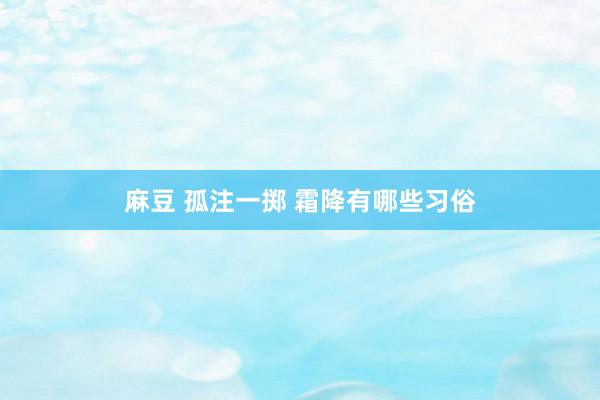 麻豆 孤注一掷 霜降有哪些习俗