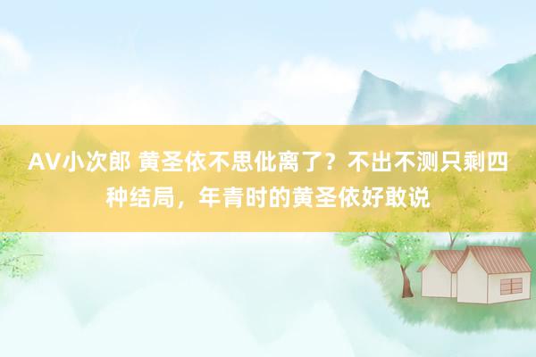 AV小次郎 黄圣依不思仳离了？不出不测只剩四种结局，年青时的黄圣依好敢说