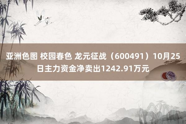 亚洲色图 校园春色 龙元征战（600491）10月25日主力资金净卖出1242.91万元