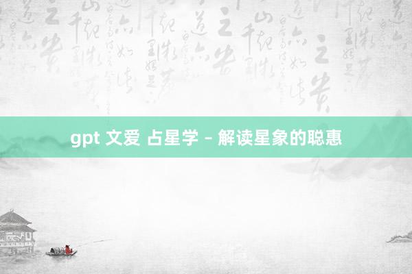 gpt 文爱 占星学 – 解读星象的聪惠