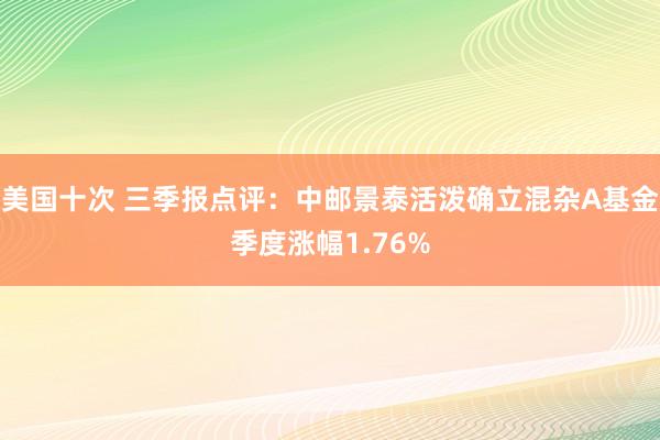 美国十次 三季报点评：中邮景泰活泼确立混杂A基金季度涨幅1.76%