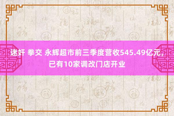 迷奸 拳交 永辉超市前三季度营收545.49亿元，已有10家调改门店开业