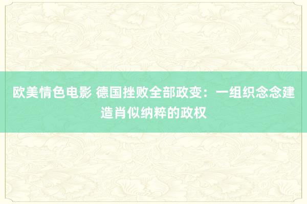 欧美情色电影 德国挫败全部政变：一组织念念建造肖似纳粹的政权