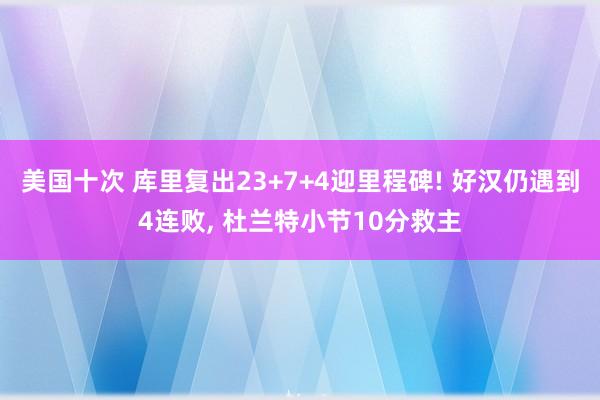 美国十次 库里复出23+7+4迎里程碑! 好汉仍遇到4连败， 杜兰特小节10分救主