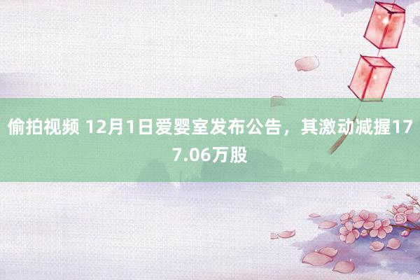 偷拍视频 12月1日爱婴室发布公告，其激动减握177.06万股