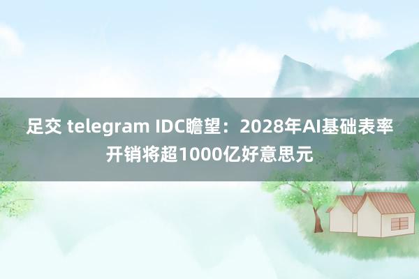 足交 telegram IDC瞻望：2028年AI基础表率开销将超1000亿好意思元