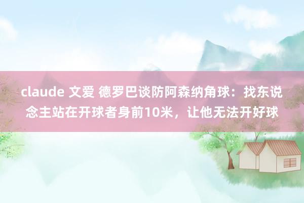 claude 文爱 德罗巴谈防阿森纳角球：找东说念主站在开球者身前10米，让他无法开好球