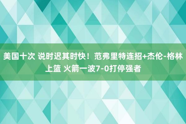 美国十次 说时迟其时快！范弗里特连招+杰伦-格林上篮 火箭一波7-0打停强者