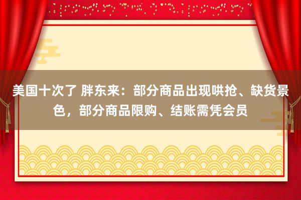 美国十次了 胖东来：部分商品出现哄抢、缺货景色，部分商品限购、结账需凭会员