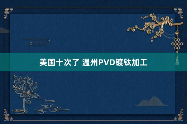 美国十次了 温州PVD镀钛加工