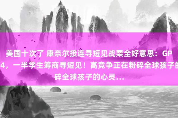 美国十次了 康奈尔接连寻短见战栗全好意思：GPA低于2.4，一半学生筹商寻短见！高竞争正在粉碎全球孩子的心灵…