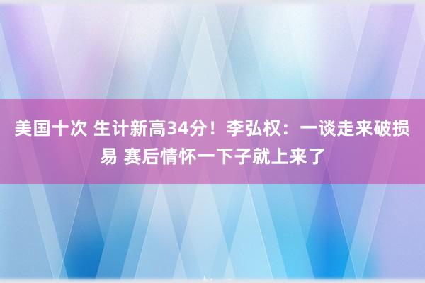 美国十次 生计新高34分！李弘权：一谈走来破损易 赛后情怀一下子就上来了