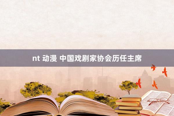 nt 动漫 中国戏剧家协会历任主席