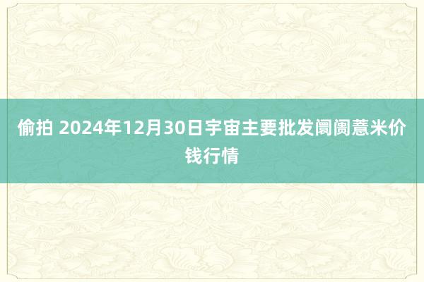 偷拍 2024年12月30日宇宙主要批发阛阓薏米价钱行情