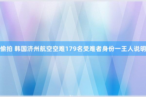 偷拍 韩国济州航空空难179名受难者身份一王人说明