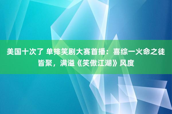 美国十次了 单排笑剧大赛首播：喜综一火命之徒皆聚，满溢《笑傲江湖》风度