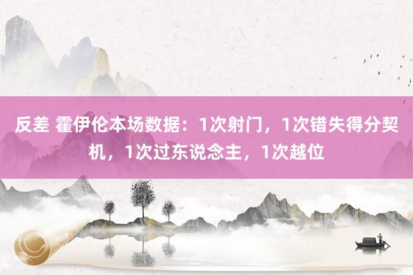 反差 霍伊伦本场数据：1次射门，1次错失得分契机，1次过东说念主，1次越位