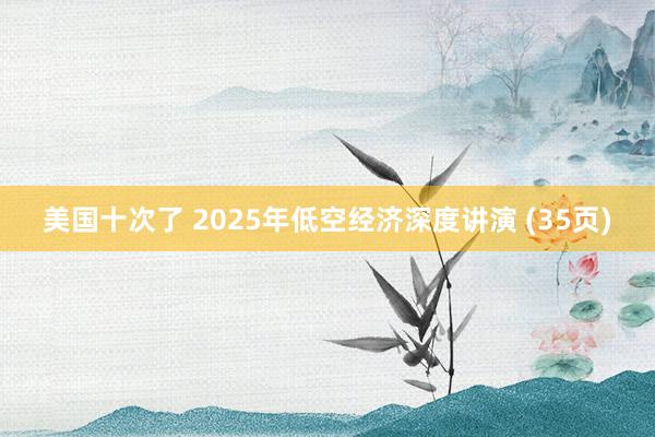 美国十次了 2025年低空经济深度讲演 (35页)