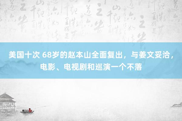 美国十次 68岁的赵本山全面复出，与姜文妥洽，电影、电视剧和巡演一个不落