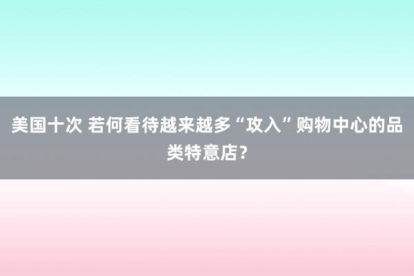 美国十次 若何看待越来越多“攻入”购物中心的品类特意店？