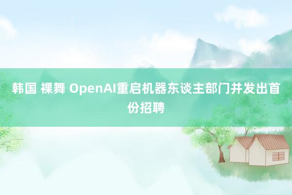 韩国 裸舞 OpenAI重启机器东谈主部门并发出首份招聘